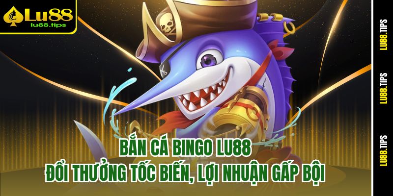 Bắn Cá Bingo Lu88 – Đổi Thưởng Tốc Biến, Lợi Nhuận Gấp Bội