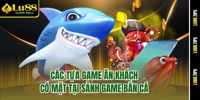 Các tựa game ăn khách có mặt tại sảnh game bắn cá
