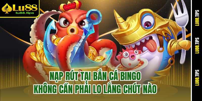 Nạp rút tại bắn cá Bingo không cần phải lo lắng chút nào