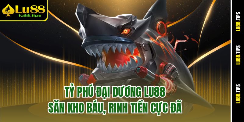 Tỷ Phú Đại Dương Lu88 - Săn Kho Báu, Rinh Tiền Cực Đã
